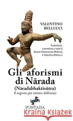 Gli aforismi di Nārada (Nāradabhaktisūtra) - Il segreto pi? intimo dell'estasi Valentino Bellucci 9788898750696