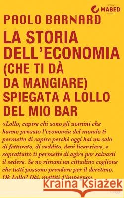 La storia dell'economia (che ti dà da mangiare) spiegata a Lollo del mio bar Barnard, Paolo 9788898891122 Mabed