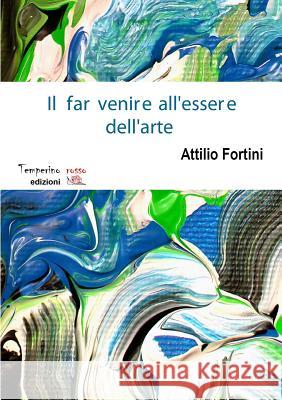 Il far venire all'essere dell'arte Attilio Fortini 9788898894147 Temperino Rosso Edizioni