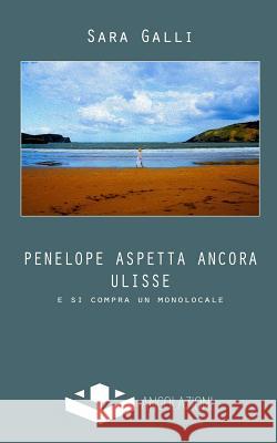 Penelope aspetta ancora Ulisse: e si compra un monolocale Galli, Sara 9788898993031 98993