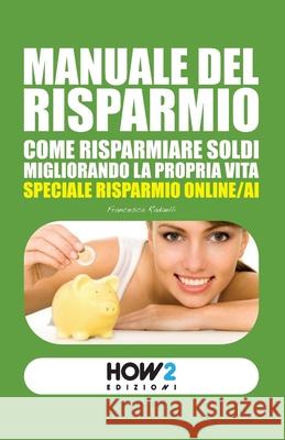 Manuale del Risparmio: Come risparmiare soldi migliorando la propria vita Francesca Radaelli 9788899356323 How2 Edizioni