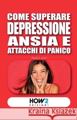 Come Superare Depressione, Ansia E Attacchi Di Panico Daniela Leali 9788899356453 How2 Edizioni