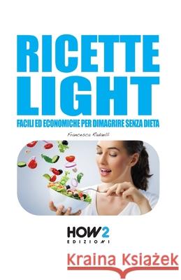 Ricette Light: Facili ed economiche per dimagrire senza dieta Francesca Radaelli 9788899356668 How2 Edizioni