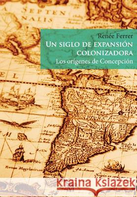 Un siglo de expansión colonizadora: Los orígenes de Concepción Ferrer, Renee 9788899565367