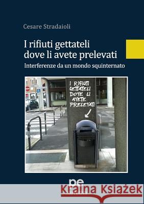 I rifiuti gettateli dove li avete prelevati. Interferenze da un mondo squinternato Stradaioli, Cesare 9788899747978 Primiceri Editore