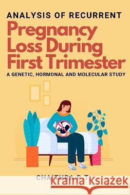 Analysis of Recurrent Pregnancy Loss During First Trimester - a Genetic, Hormonal and Molecular Study Chaithra P T   9788910393542 Independent Author