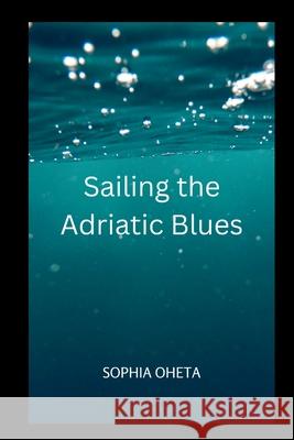 Sailing the Adriatic Blues Oheta Sophia 9788921780591 OS Pub