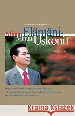 Minun Elämäni, Minun Uskoni Ⅰ: My Life, My Faith Ⅰ (Finnish Edition) Jaerock, Lee 9788975573576 Urim Books USA