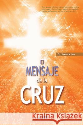 El Mensaje De La Cruz: The Message of the Cross (Spanish Edition) Lee Jaerock 9788975574528 Urim Books USA