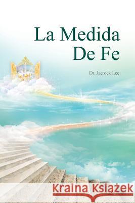 La Medida de Fe: The Measure of Faith (Spanish) Jaerock Lee 9788975574696 Urim Books USA