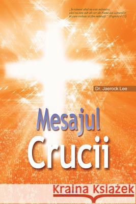 Mesajul Crucii: The Message of the Cross (Romanian) Jaerock Lee 9788975575259 Urim Books USA
