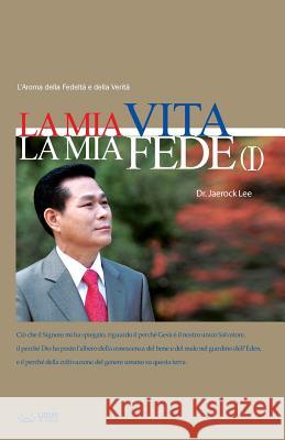 La Mia Vita La Mia Fede I: My Life, My Faith I (Italian) Jaerock Lee 9788975575372 Urim Books USA