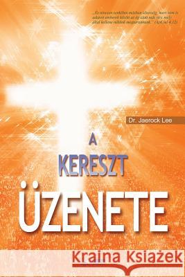 A Kereszt Üzenete: The Message of the Cross (Hungarian Edition) Jaerock, Lee 9788975575495