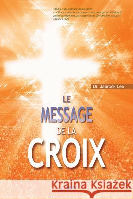 Le Message de la Croix: The Message of the Cross (French) Jaerock Lee 9788975575976 Urim Books USA