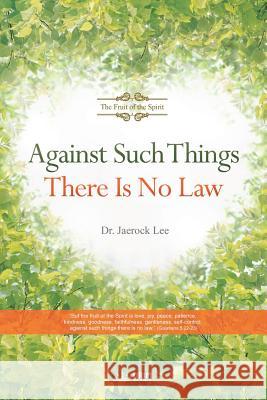 Against Such Things There Is No Law: The Fruit of the Spirit Jaerock Lee 9788975578595 Urim Books USA