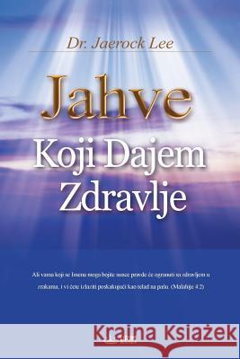 Jahve Koji Dajem Zdravlje: God the Healer (Croatian) Jaerock Lee 9788975579233 Urim Books USA