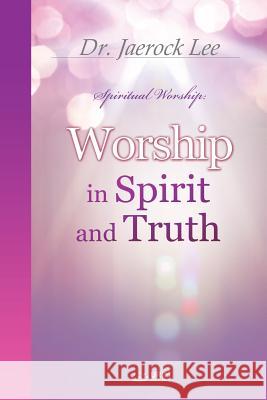 Worship in Spirit and Truth Jaerock Lee 9788975579783 Urim Books USA