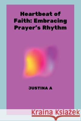 Heartbeat of Faith: Embracing Prayer's Rhythm Justina A 9788975838484