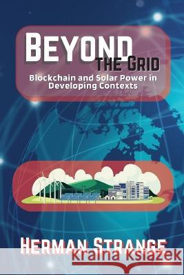 Beyond the Grid-Blockchain and Solar Power in Developing Contexts: Driving Sustainable Development in the Developing World Herman Strange   9788985959407 PN Books