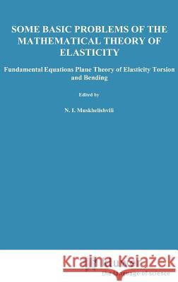 Some Basic Problems of the Mathematical Theory of Elasticity N. I. Muskhelishvili 9789001607012 Springer
