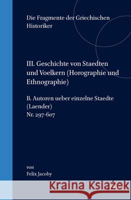 III. Geschichte Von Staedten Und Voelkern (Horographie Und Ethnographie), B. Autoren Ueber Einzelne Staedte (Laender). Nr. 297-607 Felix Jacoby 9789004011113 Brill Academic Publishers