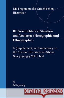 III. Geschichte Von Staedten Und Voelkern (Horographie Und Ethnographie), B. (Supplement) a Commentary on the Ancient Historians of Athens. Nos. 323a- Felix Jacoby 9789004011144 Brill Academic Publishers