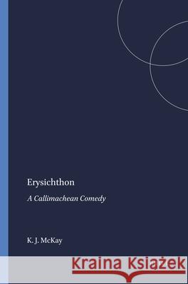 Erysichthon: A Callimachean Comedy McKay 9789004014701