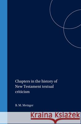 Chapters in the History of New Testament Textual Criticism Bruce M. Metzger 9789004015500