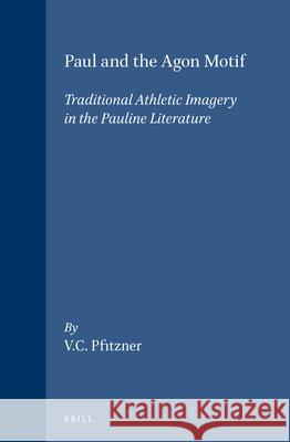 Paul and the Agon Motif: Traditional Athletic Imagery in the Pauline Literature V. C. Pfitzner 9789004015968 Brill Academic Publishers