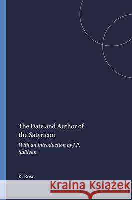 The Date and Author of the Satyricon: With an Introduction by J.P. Sullivan K. F. C. Rose J. P. Sullivan 9789004025783 Brill
