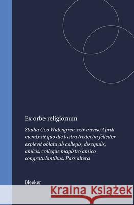 Ex Orbe Religionum: Studia Geo Widengren XXIV Mense Aprili MCMLXXII Quo Die Lustra Tredecim Feliciter Explevit Oblata AB Collegis, Discipu Bleeker 9789004034990