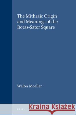 The Mithraic Origin and Meanings of the Rotas-Sator Square Walter O. Moeller 9789004037519 Brill