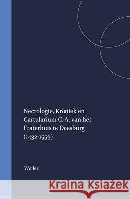 Necrologie, Kroniek En Cartularium C. A. Van Het Fraterhuis Te Doesburg (1432-1559).: Met Een Inleiding A. G. Weiler Fraterhuis Van Sint Gregorius Te Doesbur A. Gruijs 9789004038462 Brill Academic Publishers