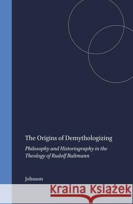 The Origins of Demythologizing: Philosophy and Historiography in the Theology of Rudolf Bultmann Johnson 9789004039032