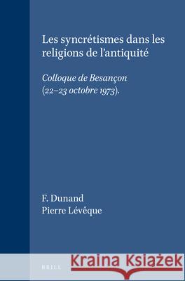 Les Syncritismes Dans Les Religions de L'Antiquiti: Colloque de Besangon (22-23 Octobre 1973). P. Livjque Francoise Dunand 9789004043329 Brill Academic Publishers