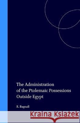 The Administration of the Ptolemaic Possessions Outside Egypt Roger S. Bagnall 9789004044906