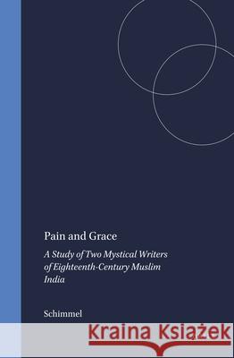 Pain and Grace: A Study of Two Mystical Writers of Eighteenth-Century Muslim India Schimmel 9789004047716 Brill