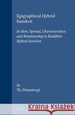 Epigraphical Hybrid Sanskrit: Its Rise, Spread, Characteristics and Relationship to Buddhist Hybrid Sanskrit Theo Damsteegt 9789004057258