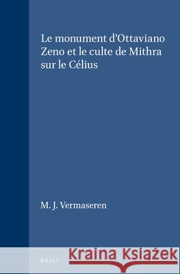 Le Monument D'Ottaviano Zeno Et Le Culte de Mithra Sur Le Celius M. J. Vermaseren 9789004058088 Brill Academic Publishers