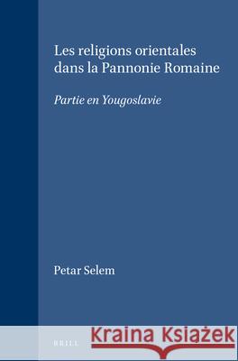 Les Religions Orientales Dans La Pannonie Romaine: Partie En Yougoslavie Petar Selem 9789004061804 Brill