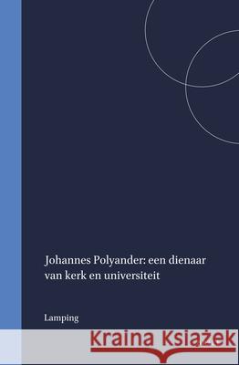 Johannes Polyander: Een Dienaar Van Kerk En Universiteit A. J. Lamping 9789004062764 Brill Academic Publishers