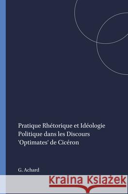 Pratique Rhétorique Et Idéologie Politique Dans Les Discours 'Optimates' de Cicéron Achard, Guy 9789004063747 Brill