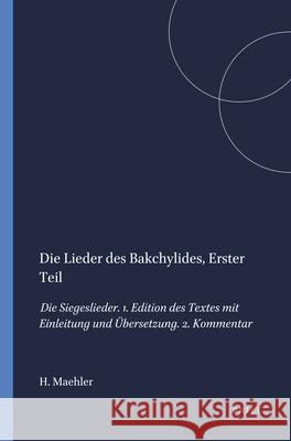 Die Lieder Des Bakchylides, Erster Teil: Die Siegeslieder. 1. Edition Des Textes Mit Einleitung Und Übersetzung. 2. Kommentar Maehler, Herwig 9789004064096