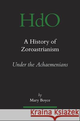 A History of Zoroastrianism, Zoroastrianism Under the Achaemenians Mary Boyce 9789004065062