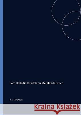 Late Helladic Citadels on Mainland Greece S. E. Iakovidis Spyros Iakovides 9789004065710 Brill Academic Publishers