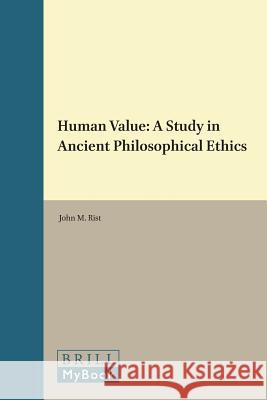 Human Value: A Study in Ancient Philosophical Ethics John M. Rist 9789004067578