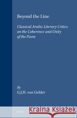 Beyond the Line: Classical Arabic Literary Critics on the Coherence and Unity of the Poem G.J.H. van Gelder 9789004068544 Brill