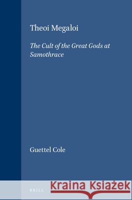 Theoi Megaloi: The Cult of the Great Gods at Samothrace Susan Guettel Cole 9789004068858