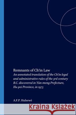 Remnants of Ch'in Law: An Annotated Translation of the Ch'in Legal and Administrative Rules of the 3rd Century B.C. Discovered in Yün-meng Prefecture, Hu-pei Province, in 1975 A.F.P. Hulsewé 9789004071032 Brill