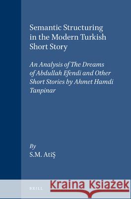 Semantic Structuring in the Modern Turkish Short Story: An Analysis of the Dreams of Abdullah Efendi and Other Short Stories by Ahmet Hamdi Tanpinar Sarah Moment Atis 9789004071179 Brill Academic Publishers